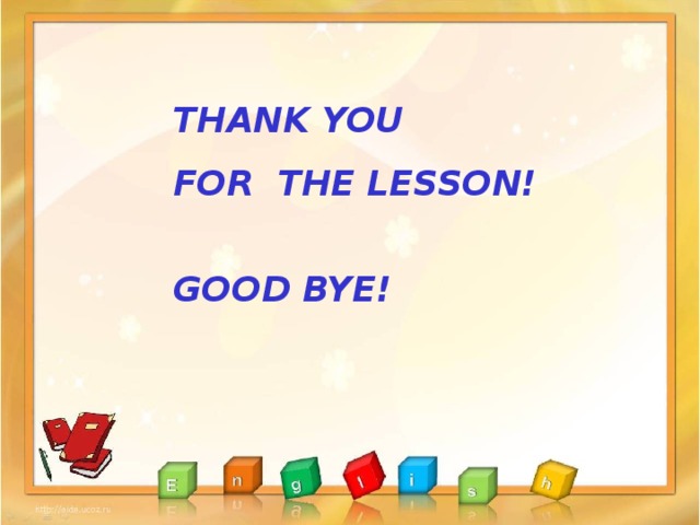 THANK YOU FOR THE LESSON!   GOOD BYE!