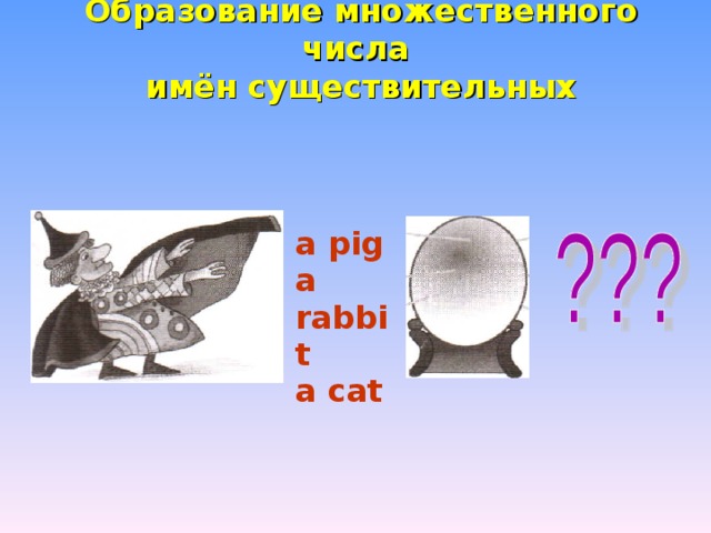Образование множественного числа  имён существительных   а p ig  а rabbit а c at