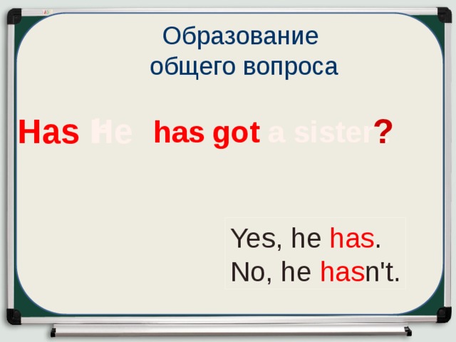 Образование общего вопроса H  Has h e ? got a sister .  has Yes, he has . No, he has n't.