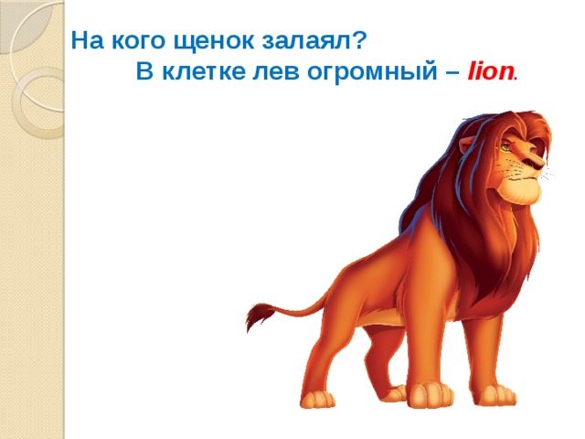 На кого щенок залаял?  В клетке лев огромный – lion .
