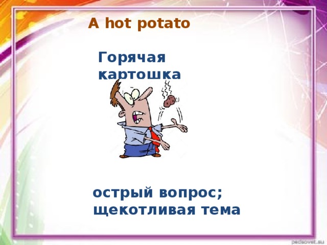 A hot potato Горячая картошка острый вопрос; щекотливая тема