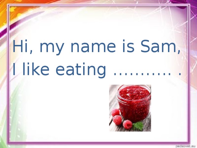 Hi, my name is Sam, I like eating ……….. .