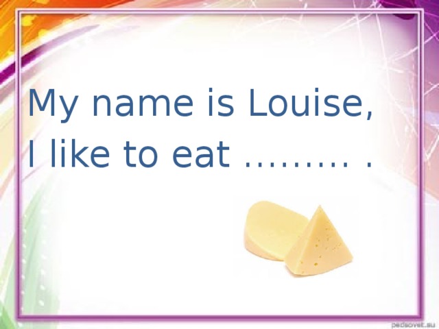 My name is Louise, I like to eat ……… .