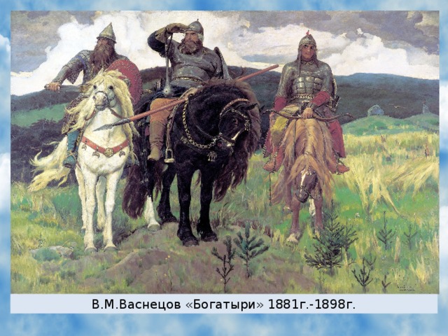 В.М.Васнецов «Богатыри» 1881г.-1898г.