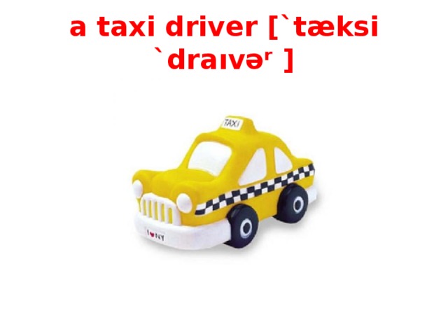 a taxi driver [ `tæksi `draıvəʳ ]
