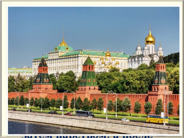 Кремль — это крепостная стена с башнями и бойницами, которая служила для защиты города.  История  Московского Кремля неразрывно связана с историей князей, царей и императоров, правивших Московским княжеством, затем царством, а после — Российской империей.