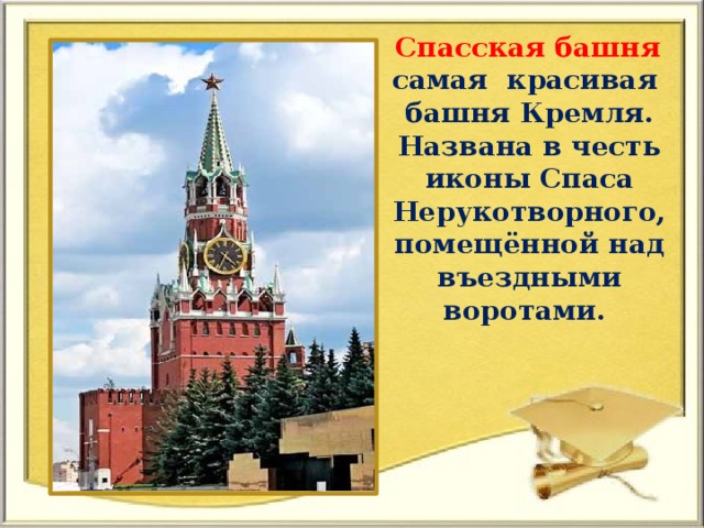 Спасская башня  самая красивая башня Кремля. Названа в честь иконы Спаса Нерукотворного, помещённой над въездными воротами.