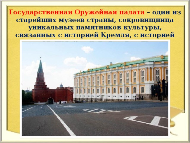Государственная Оружейная палата – один из старейших музеев страны, сокровищница уникальных памятников культуры, связанных с историей Кремля, с историей создания Русского государства.