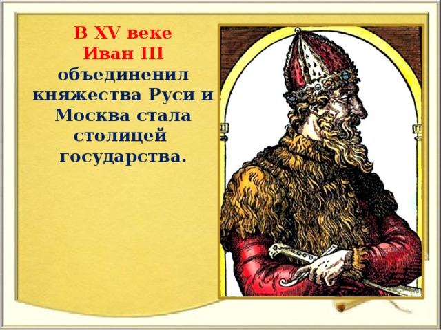 В XV веке Иван III объединенил княжества Руси и Москва стала столицей государства.