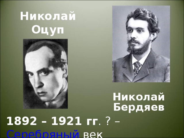 Николай Оцуп Николай Бердяев 1892 – 1921 гг .  ? – Серебряный век