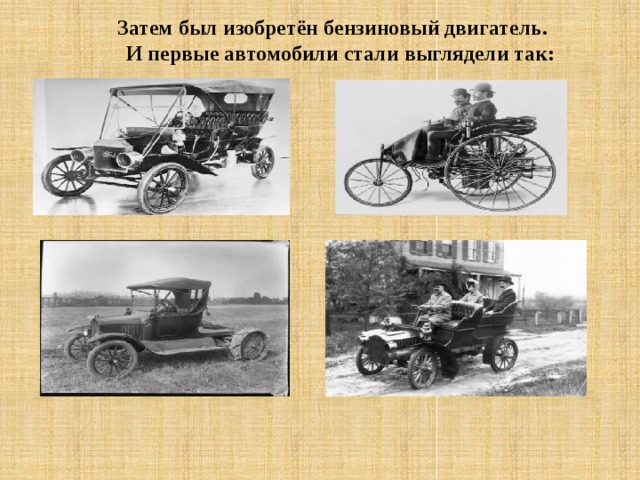 Затем был изобретён бензиновый двигатель.  И первые автомобили стали выглядели так: