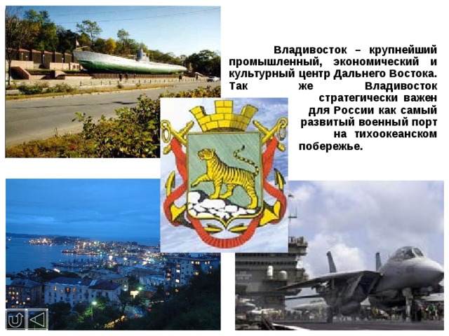 Владивосток – крупнейший промышленный, экономический и культурный центр Дальнего Востока. Так же Владивосток   стратегически важен   для России как самый   развитый военный порт   на тихоокеанском   побережье.