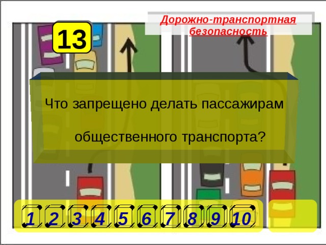 Дорожно-транспортная безопасность 13 Что запрещено делать пассажирам общественного транспорта? 1 2 3 4 5 6 7 8 9 10