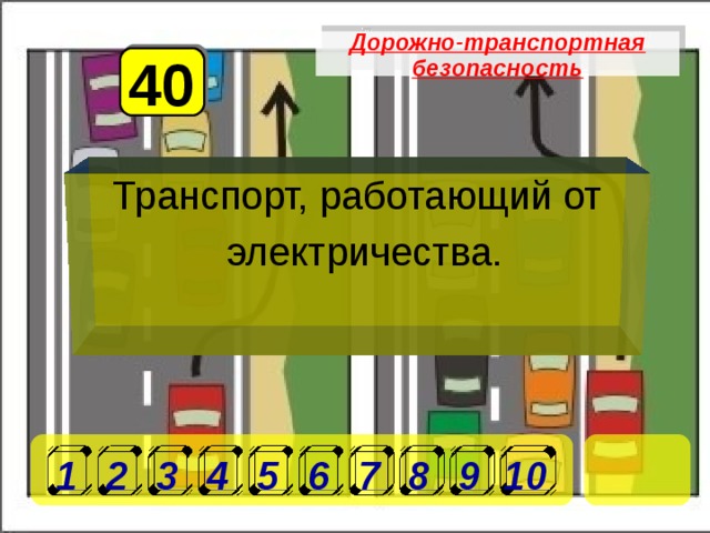 Дорожно-транспортная безопасность 40 Транспорт, работающий от электричества.  1 2 3 4 5 6 7 8 9 10