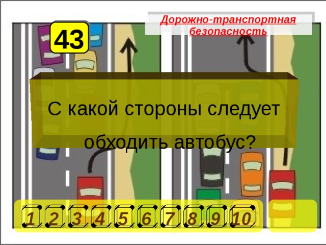 Дорожно-транспортная безопасность 43 С какой стороны следует обходить автобус? 1 2 3 4 5 6 7 8 9 10