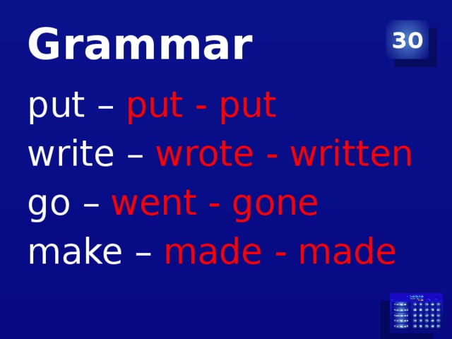 Grammar 30 put – put - put write – wrote - written go – went - gone make – made - made