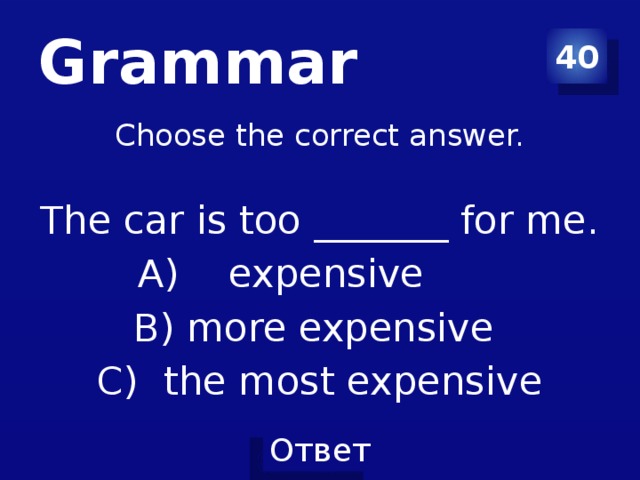 Grammar 40 Choose the correct answer. The car is too _______ for me. expensive B) more expensive C) the most expensive