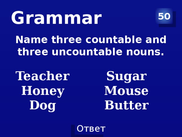 Grammar 50 Name three countable and three uncountable nouns.  Teacher Sugar Honey Mouse Dog Butter