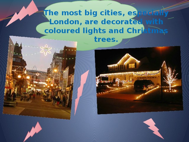 The most big cities, especially London, are decorated with coloured lights and Christmas trees.