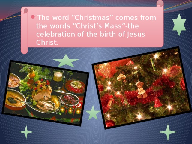 The word “Christmas” comes from the words “Christ’s Mass”-the celebration of the birth of Jesus Christ.