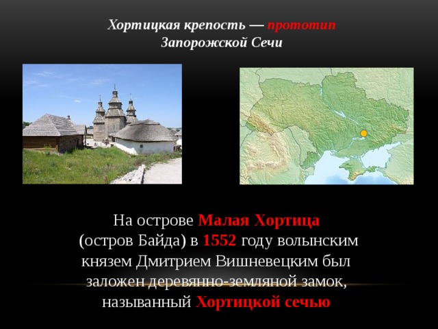 Хортицкая крепость — прототип Запорожской Сечи На острове  Малая Хортица   (остров Байда) в  1552 году волынским князем Дмитрием Вишневецким был заложен деревянно-земляной замок, называнный  Хортицкой сечью