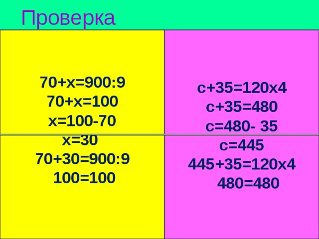 Проверка   с+35=120х4   с+35=480 с=480- 35   с=445 445+35=120х4 70+х=900:9  480=480 70+х=100 х=100-70 х=30 70+30=900:9  100=100