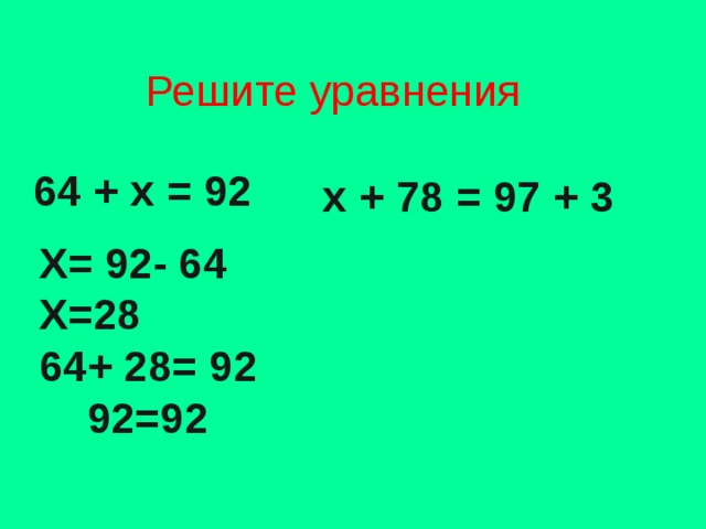 Решите уравнения 64 + х = 92 х + 78 = 97 + 3 Х= 92- 64 Х=28 64+ 28= 92  92=92