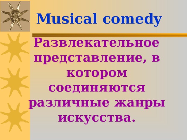 Musical comedy  Развлекательное представление, в котором соединяются различные жанры искусства.
