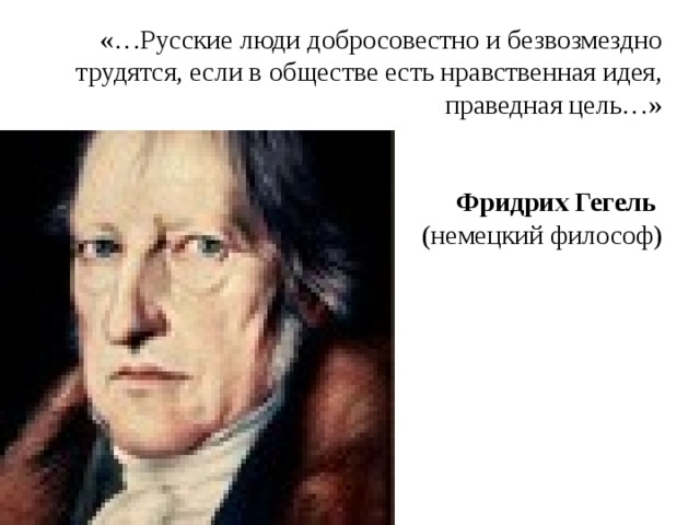 «…Русские люди добросовестно и безвозмездно трудятся, если в обществе есть нравственная идея, праведная цель…»    Фридрих Гегель  (немецкий философ)