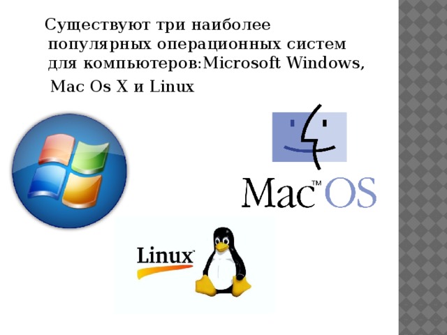 Существуют три наиболее популярных операционных систем для компьютеров:Microsoft Windows,   Mac Os X и Linux