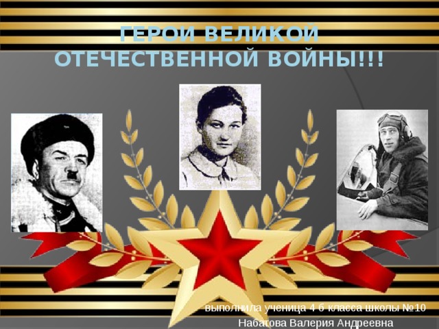 Герои великой отечественной войны!!! выполнила ученица 4 б класса школы №10 Набатова Валерия Андреевна