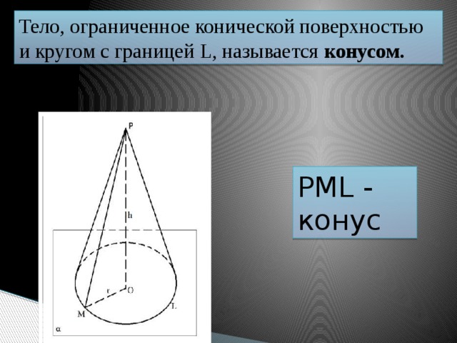 Тело, ограниченное конической поверхностью и кругом с границей L, называется  конусом. РМL - конус