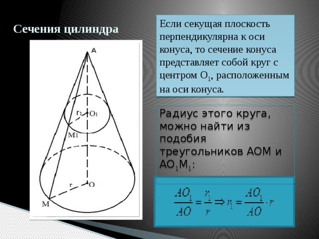 Сечения цилиндра Если секущая плоскость перпендикулярна к оси конуса, то сечение конуса представляет собой круг с центром О 1 , расположенным на оси конуса. Радиус этого круга, можно найти из подобия треугольников AOM и AO 1 M 1 :