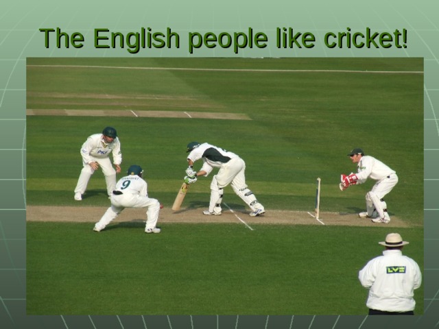 The English people like cricket!
