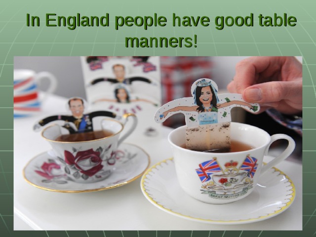 In England people have good table manners!