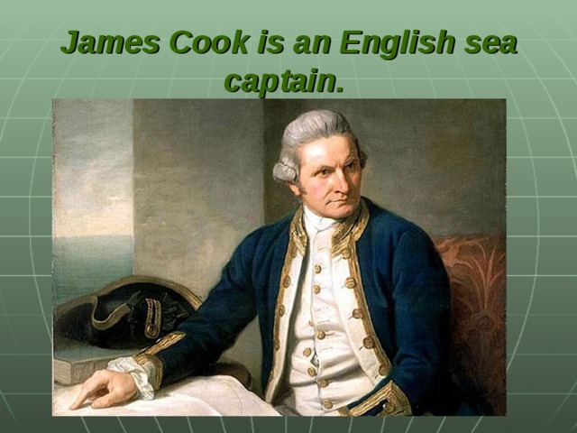 James Cook  is an English sea captain.