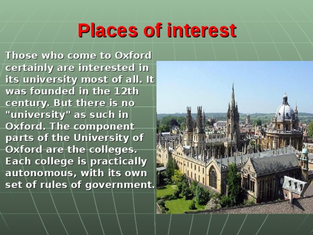 Places of interest  Those who come to Oxford certainly are interested in its university most of all. It was founded in the 12th century. But there is no 