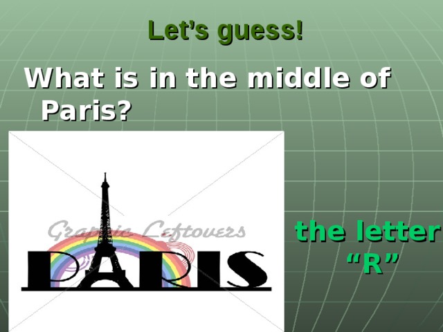 Let’s guess! What is in the middle of Paris?  the letter “ R”