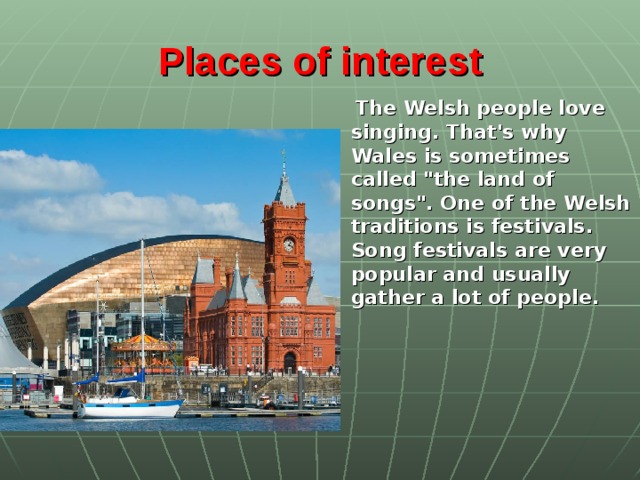 Places of interest  The Welsh people love singing. That's why Wales is sometimes called 