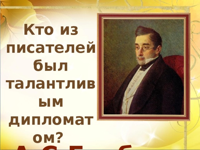 Кто из писателей был талантливым дипломатом?  А.С.Грибоедов