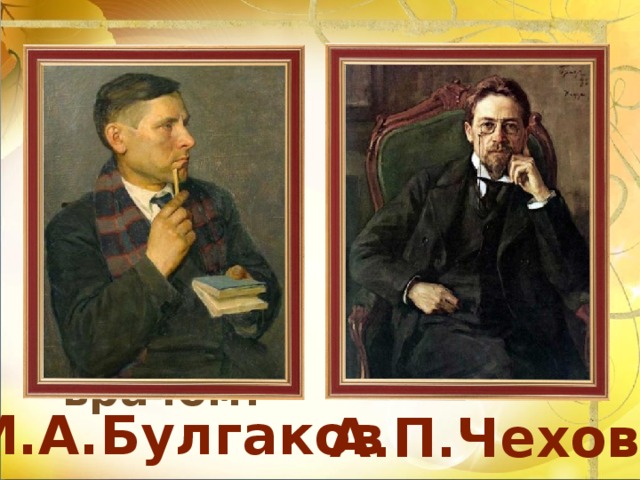Кто из русских писателей был по профессии врачом?  М.А.Булгаков  А.П.Чехов