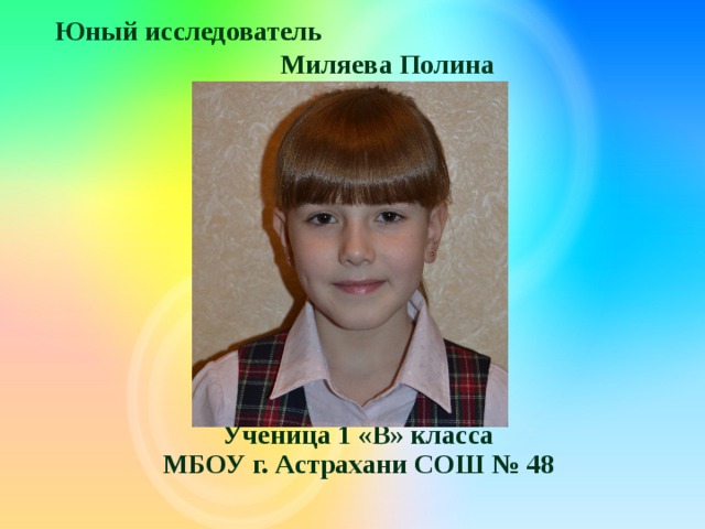 Юный исследователь Миляева Полина  Ученица 1 «В» класса МБОУ г. Астрахани СОШ № 48