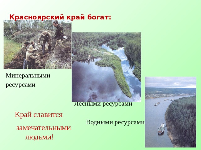Красноярский край богат: Минеральными ресурсами  Лесными ресурсами  Водными ресурсами Край славится  замечательными людьми!