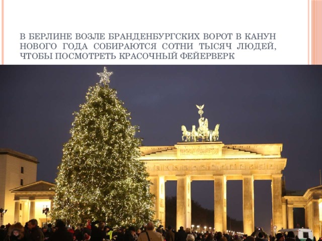 В Берлине возле Бранденбургских ворот в канун Нового года собираются сотни тысяч людей, чтобы посмотреть красочный фейерверк