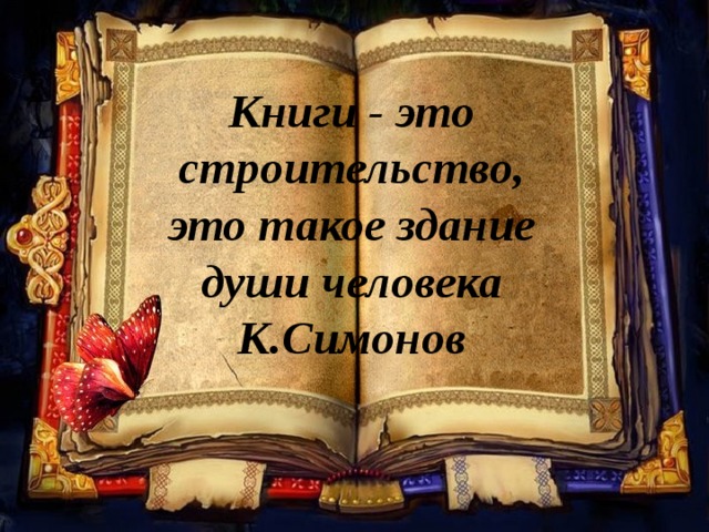 Книги - это строительство, это такое здание души человека К.Симонов