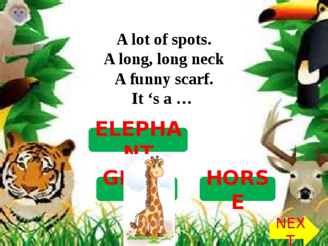 A lot of spots.  A long, long neck  A funny scarf.  It ‘s a … ELEPHANT GIRAFFE HORSE NEXT
