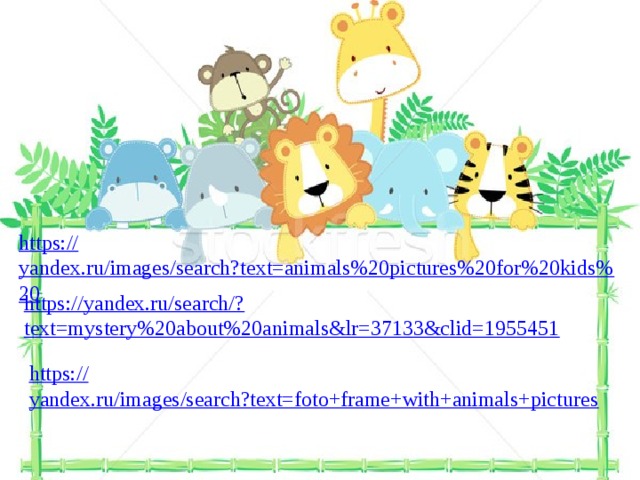 https:// yandex.ru/images/search?text=animals%20pictures%20for%20kids%20 https://yandex.ru/search/? text=mystery%20about%20animals&lr=37133&clid=1955451 https:// yandex.ru/images/search?text=foto+frame+with+animals+pictures