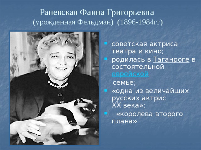 Раневская Фаина Григорьевна (урожденная Фельдман) (1896-1984гг) советская актриса театра и кино; родилась в Таганроге  в состоятельной  еврейской    семье;