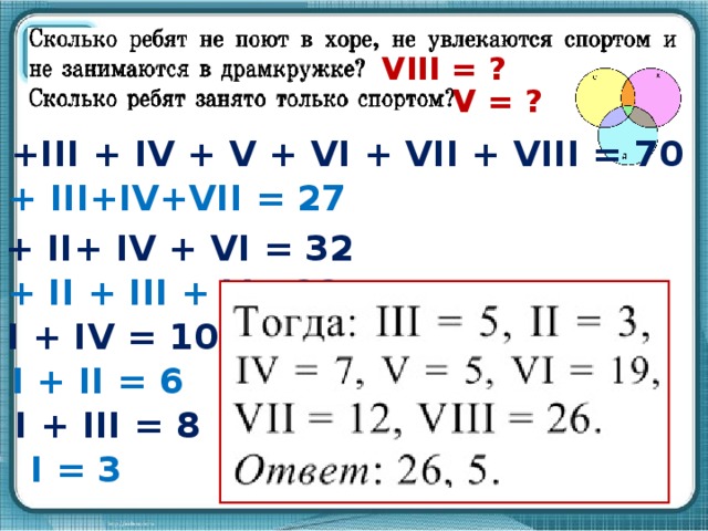 VIII = ? V = ? I +II +III + IV + V + VI + VII + VIII = 70 I + III+IV+VII = 27 I + II+ IV + VI = 32 I + II + III + V= 22 I + IV = 10 I + II = 6 I + III = 8 I = 3