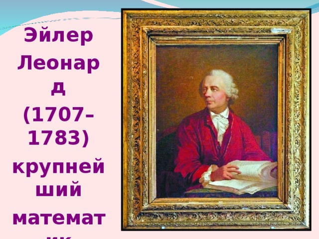 Эйлер Леонард (1707– 1783) крупнейший математик XVIII  столетия